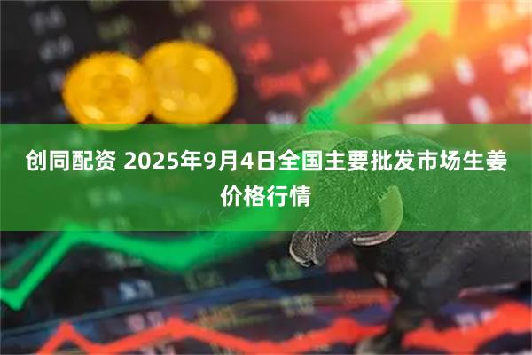 创同配资 2025年9月4日全国主要批发市场生姜价格行情