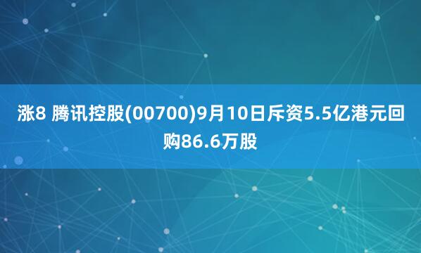 涨8 腾讯控股(00700)9月10日斥资5.5亿港元回购86.6万股