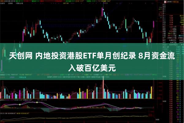 天创网 内地投资港股ETF单月创纪录 8月资金流入破百亿美元