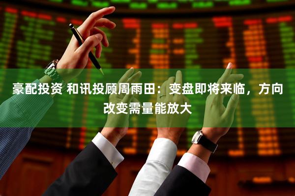 豪配投资 和讯投顾周雨田：变盘即将来临，方向改变需量能放大