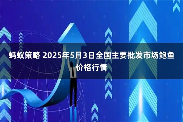 蚂蚁策略 2025年5月3日全国主要批发市场鲍鱼价格行情
