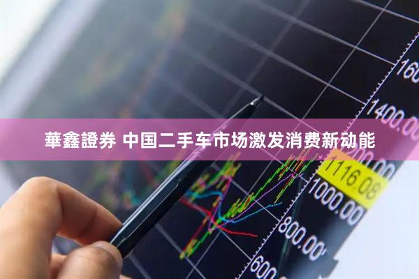 華鑫證券 中国二手车市场激发消费新动能