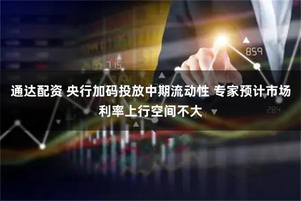通达配资 央行加码投放中期流动性 专家预计市场利率上行空间不大