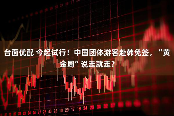 台面优配 今起试行！中国团体游客赴韩免签，“黄金周”说走就走？