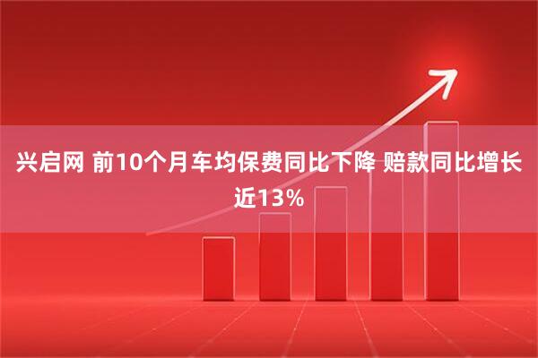 兴启网 前10个月车均保费同比下降 赔款同比增长近13%