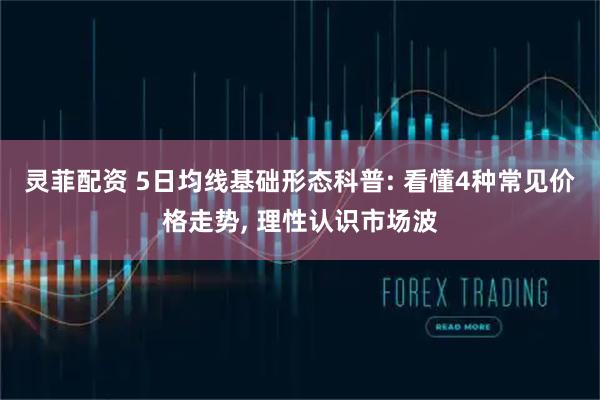 灵菲配资 5日均线基础形态科普: 看懂4种常见价格走势, 理性认识市场波