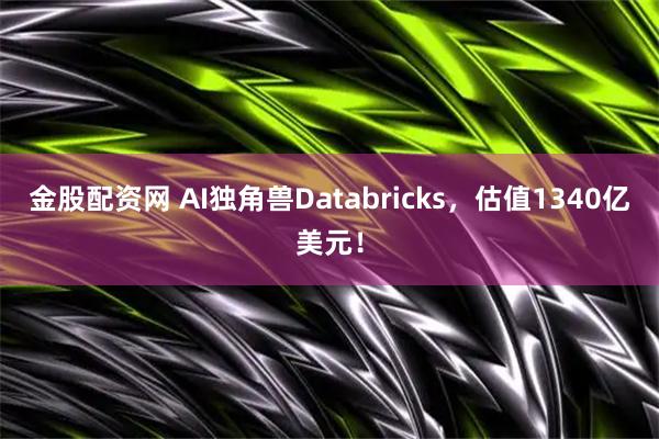金股配资网 AI独角兽Databricks，估值1340亿美元！