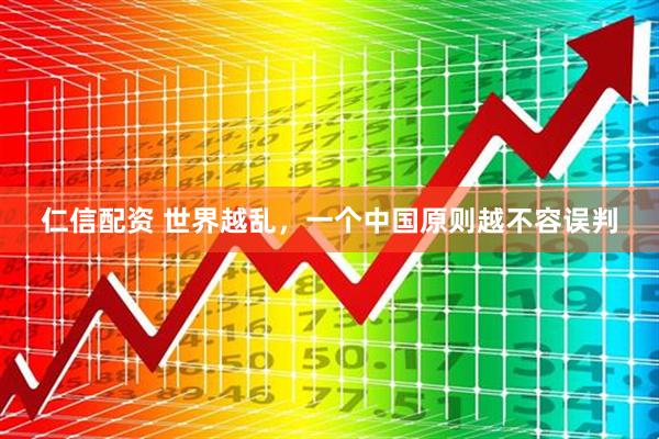 仁信配资 世界越乱，一个中国原则越不容误判