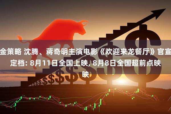 金策略 沈腾、蒋奇明主演电影《欢迎来龙餐厅》官宣定档: 8月11日全国上映, 8月8日全国超前点映